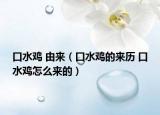 口水雞 由來（口水雞的來歷 口水雞怎么來的）
