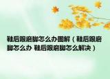 鞋后跟磨腳怎么辦圖解（鞋后跟磨腳怎么辦 鞋后跟磨腳怎么解決）