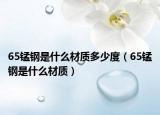 65錳鋼是什么材質(zhì)多少度（65錳鋼是什么材質(zhì)）