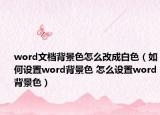 word文檔背景色怎么改成白色（如何設(shè)置word背景色 怎么設(shè)置word背景色）