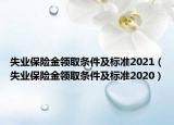失業(yè)保險金領(lǐng)取條件及標準2021（失業(yè)保險金領(lǐng)取條件及標準2020）