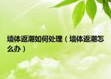 墻體返潮如何處理（墻體返潮怎么辦）