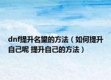dnf提升名望的方法（如何提升自己呢 提升自己的方法）