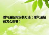 暖氣溫控閥安裝方法（暖氣溫控閥怎么調(diào)節(jié)）