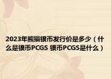 2023年熊貓銀幣發(fā)行價(jià)是多少（什么是銀幣PCGS 銀幣PCGS是什么）