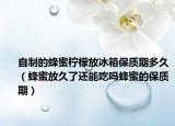 自制的蜂蜜檸檬放冰箱保質(zhì)期多久（蜂蜜放久了還能吃嗎蜂蜜的保質(zhì)期）