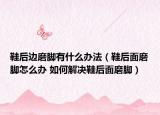 鞋后邊磨腳有什么辦法（鞋后面磨腳怎么辦 如何解決鞋后面磨腳）