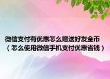 微信支付有優(yōu)惠怎么贈送好友金幣（怎么使用微信手機支付優(yōu)惠省錢）