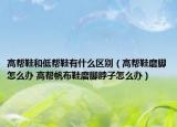 高幫鞋和低幫鞋有什么區(qū)別（高幫鞋磨腳怎么辦 高幫帆布鞋磨腳脖子怎么辦）