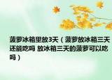 菠蘿冰箱里放3天（菠蘿放冰箱三天還能吃嗎 放冰箱三天的菠蘿可以吃嗎）