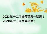 2023年十二生肖號(hào)碼表一覽表（2020年十二生肖號(hào)碼表）