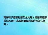 高跟鞋子磨腳后跟怎么處理（高跟鞋磨腳后跟怎么辦 高跟鞋磨腳后跟應(yīng)該怎么辦呢）