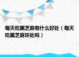 每天吃黑芝麻有什么好處（每天吃黑芝麻壞處嗎）