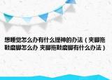 想睡覺怎么辦有什么提神的辦法（夾腳拖鞋磨腳怎么辦 夾腳拖鞋磨腳有什么辦法）