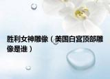 勝利女神雕像（美國(guó)白宮頂部雕像是誰(shuí)）