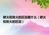 碳火和炭火的區(qū)別是什么（碳火和炭火的區(qū)別）