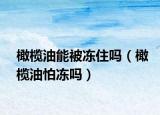 橄欖油能被凍住嗎（橄欖油怕凍嗎）