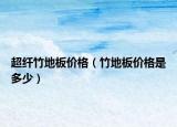 超纖竹地板價(jià)格（竹地板價(jià)格是多少）