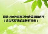 瓷磚上墻效果圖及地磚效果圖客廳（適合客廳鋪的地磚有哪些）