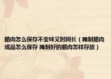 臘肉怎么保存不變味又時(shí)間長(zhǎng)（腌制臘肉成品怎么保存 腌制好的臘肉怎樣存放）