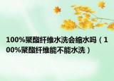 100%聚酯纖維水洗會縮水嗎（100%聚酯纖維能不能水洗）