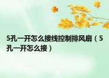 5孔一開怎么接線控制排風(fēng)扇（5孔一開怎么接）