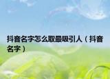 抖音名字怎么取最吸引人（抖音名字）
