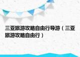 三亞旅游攻略自由行導(dǎo)游（三亞旅游攻略自由行）