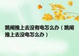 跳閘推上去沒有電怎么辦（跳閘推上去沒電怎么辦）
