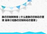 靜態(tài)控制網(wǎng)等級（什么是靜態(tài)控制動態(tài)管理 簡單介紹靜態(tài)控制和動態(tài)管理）
