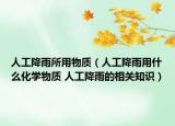 人工降雨所用物質(zhì)（人工降雨用什么化學(xué)物質(zhì) 人工降雨的相關(guān)知識(shí)）