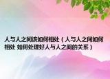 人與人之間該如何相處（人與人之間如何相處 如何處理好人與人之間的關系）