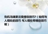 危機溝通要注意哪些技巧?（如何與人相處的技巧 與人相處有哪些技巧呢）