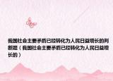 我國社會主要矛盾已經(jīng)轉(zhuǎn)化為人民日益增長的判斷題（我國社會主要矛盾已經(jīng)轉(zhuǎn)化為人民日益增長的）