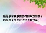 斷絕親子關(guān)系需要得到雙方同意（斷絕親子關(guān)系在法律上有效嗎）
