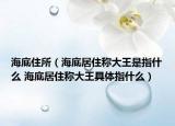 海底住所（海底居住稱大王是指什么 海底居住稱大王具體指什么）