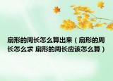 扇形的周長(zhǎng)怎么算出來(lái)（扇形的周長(zhǎng)怎么求 扇形的周長(zhǎng)應(yīng)該怎么算）