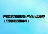 輕鋼別墅耐用嗎這五點(diǎn)非常重要（輕鋼別墅耐用嗎）