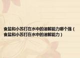 食鹽和小蘇打在水中的溶解能力哪個(gè)強(qiáng)（食鹽和小蘇打在水中的溶解能力）