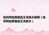 如何辨別真假霸王洗發(fā)水視頻（如何辨別真假霸王洗發(fā)水）