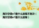 海爾空調(diào)e7是什么故障不制冷（海爾空調(diào)e7是什么故障）