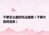 干筍怎么做好吃法視頻（干筍片如何泡發(fā)）