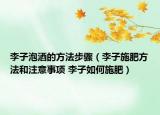 李子泡酒的方法步驟（李子施肥方法和注意事項(xiàng) 李子如何施肥）