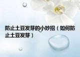 防止土豆發(fā)芽的小妙招（如何防止土豆發(fā)芽）