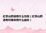 紅棗山藥湯有什么功效（紅棗山藥湯有對(duì)身體有什么益處）