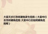 大霧天步行怎樣避免發(fā)生危險(xiǎn)（大霧中行走怎樣避免危險(xiǎn) 大霧中行走如何避免危險(xiǎn)呢）