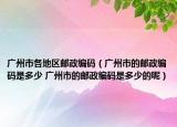 廣州市各地區(qū)郵政編碼（廣州市的郵政編碼是多少 廣州市的郵政編碼是多少的呢）