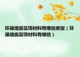 環(huán)保墻面裝飾材料有哪些類型（環(huán)保墻面裝飾材料有哪些）