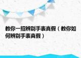 教你一招辨別手表真假（教你如何辨別手表真假）