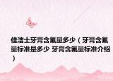 佳潔士牙膏含氟量多少（牙膏含氟量標準是多少 牙膏含氟量標準介紹）